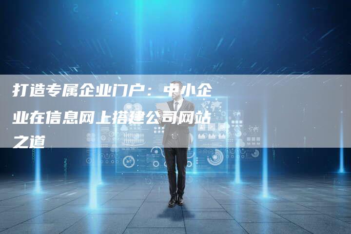 打造专属企业门户：中小企业在信息网上搭建公司网站之道