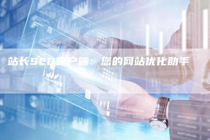 站长SEO客户端：您的网站优化助手