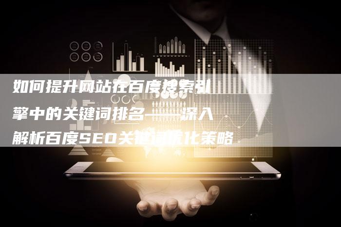 如何提升网站在百度搜索引擎中的关键词排名——深入解析百度SEO关键词优化策略