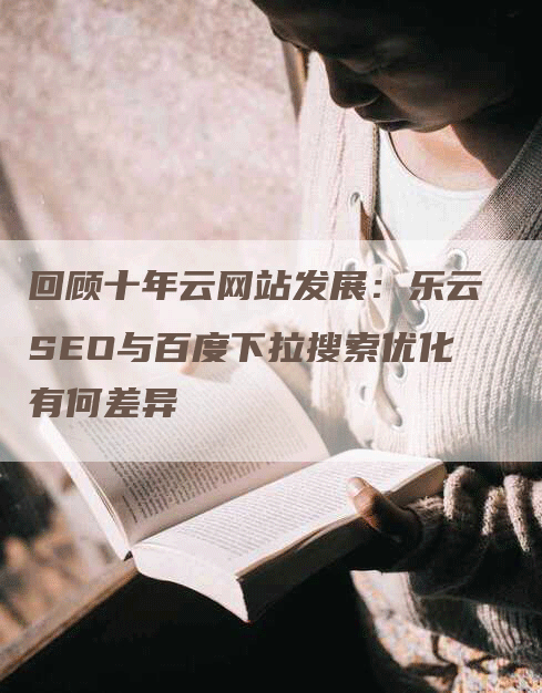 回顾十年云网站发展：乐云SEO与百度下拉搜索优化有何差异