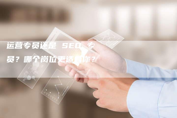 运营专员还是 SEO 专员？哪个岗位更适合你？