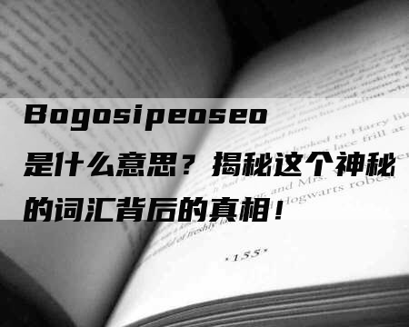 Bogosipeoseo是什么意思？揭秘这个神秘的词汇背后的真相！