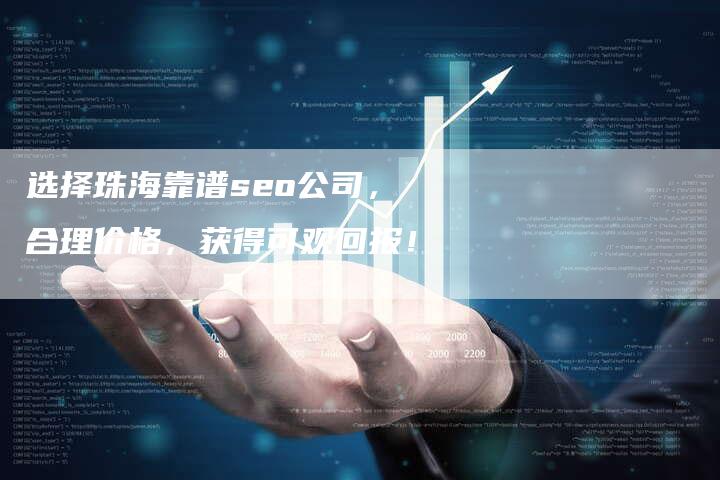 选择珠海靠谱seo公司，合理价格，获得可观回报！