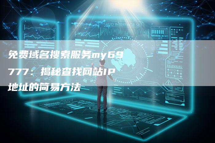 免费域名搜索服务my69777：揭秘查找网站IP地址的简易方法