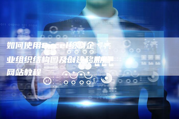 如何使用Excel绘制企业组织结构图及创建移动端网站教程