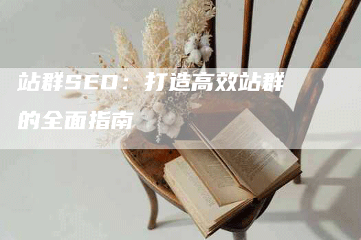 站群SEO：打造高效站群的全面指南