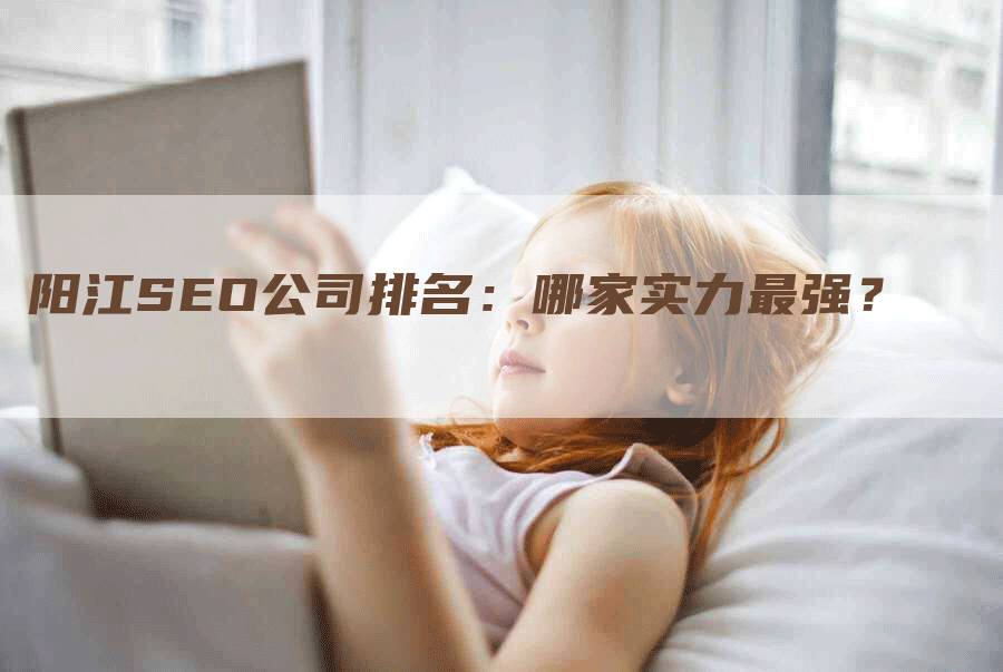 阳江SEO公司排名：哪家实力最强？