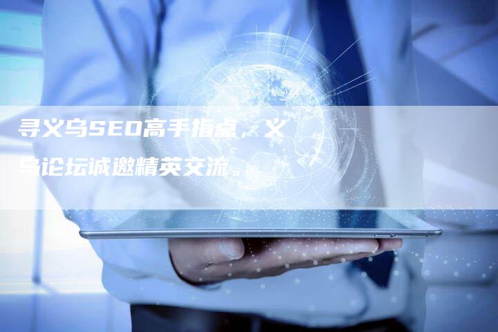 寻义乌SEO高手指点，义乌论坛诚邀精英交流。