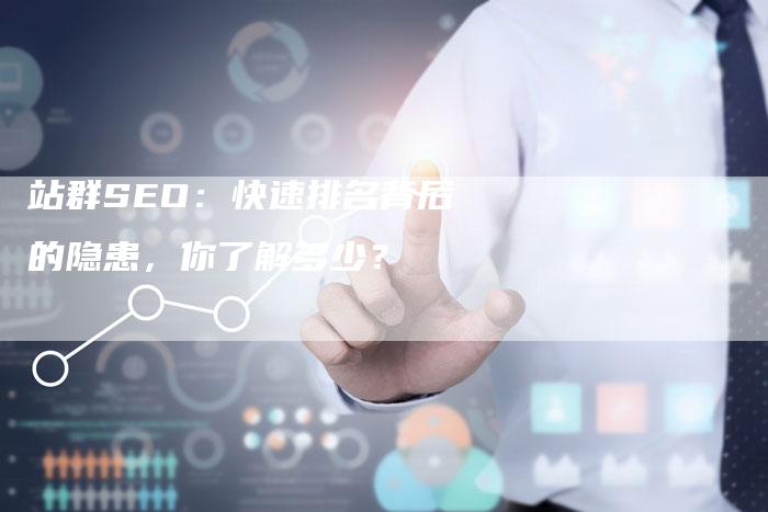 站群SEO：快速排名背后的隐患，你了解多少？