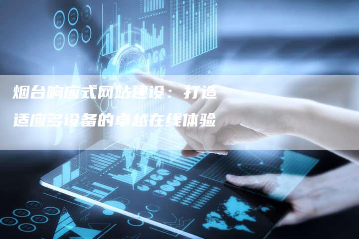 烟台响应式网站建设：打造适应多设备的卓越在线体验