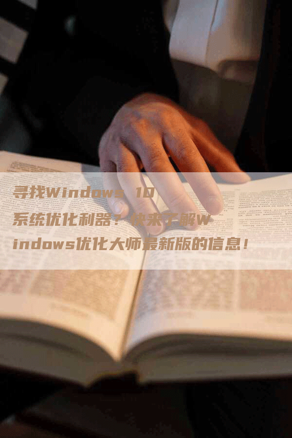 寻找Windows 10系统优化利器？快来了解Windows优化大师最新版的信息！