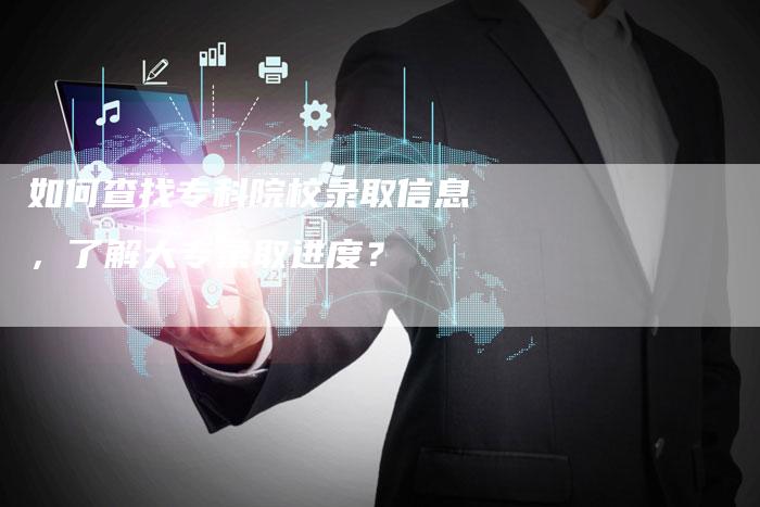 如何查找专科院校录取信息，了解大专录取进度？