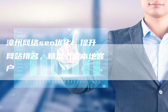 漳州网络seo优化：提升网站排名，精准引流本地客户