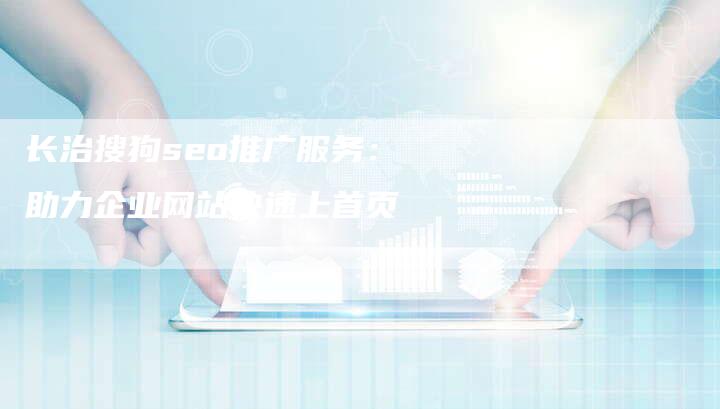 长治搜狗seo推广服务：助力企业网站快速上首页