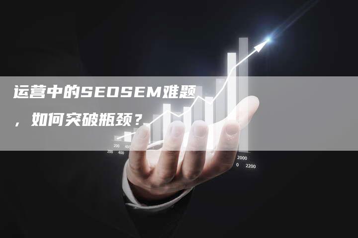 运营中的SEOSEM难题，如何突破瓶颈？
