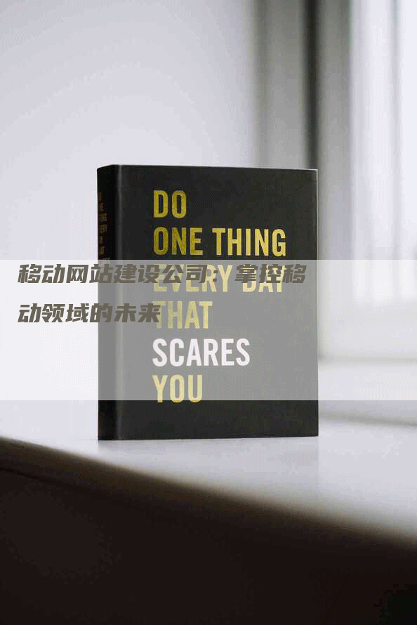 移动网站建设公司：掌控移动领域的未来