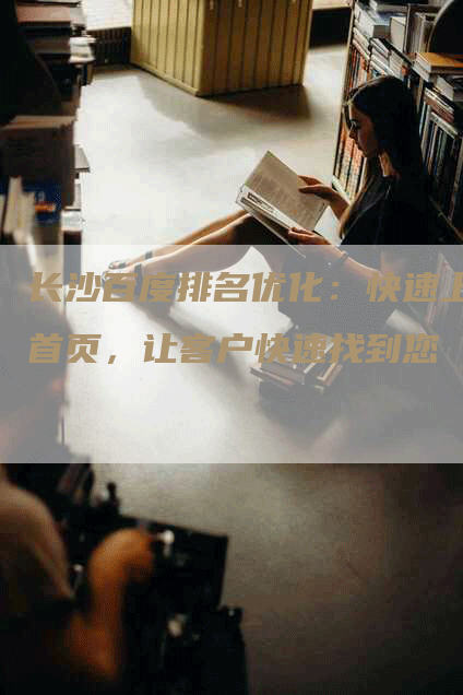 长沙百度排名优化：快速上首页，让客户快速找到您
