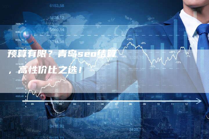 预算有限？青岛seo结算，高性价比之选！