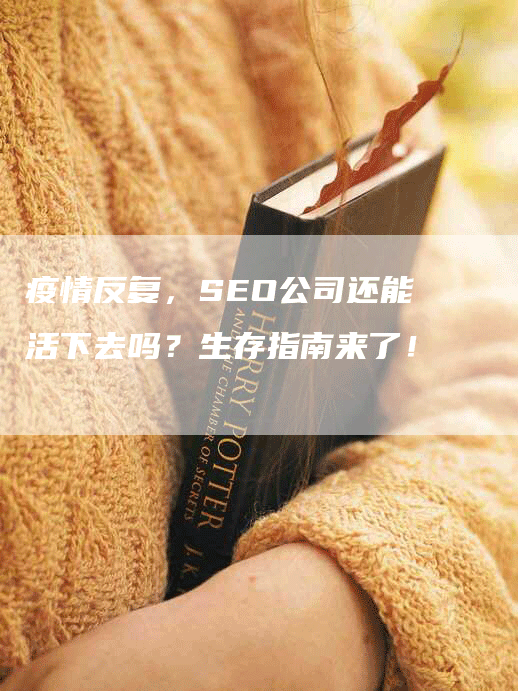 疫情反复，SEO公司还能活下去吗？生存指南来了！
