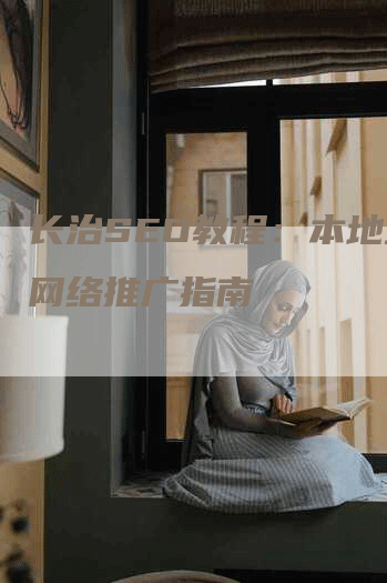 长治SEO教程:本地企业网络推广指南-帮发锚文本外链网