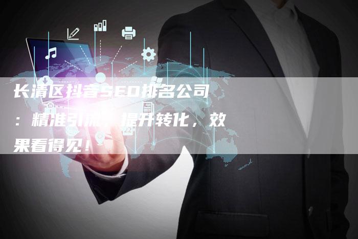 长清区抖音SEO排名公司：精准引流，提升转化，效果看得见！