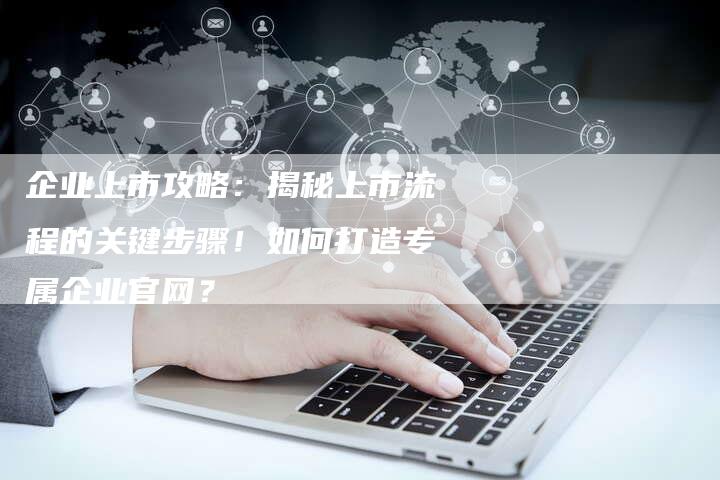 企业上市攻略：揭秘上市流程的关键步骤！如何打造专属企业官网？
