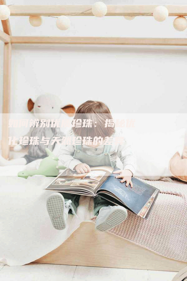 如何辨别优质珍珠：揭秘优化珍珠与天然珍珠的差异