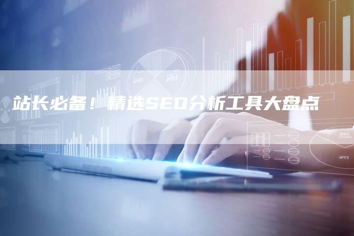 站长必备！精选SEO分析工具大盘点