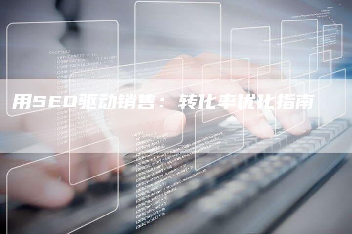 用SEO驱动销售：转化率优化指南