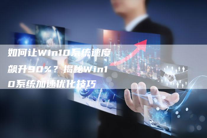 如何让Win10系统速度飙升90%？揭秘Win10系统加速优化技巧