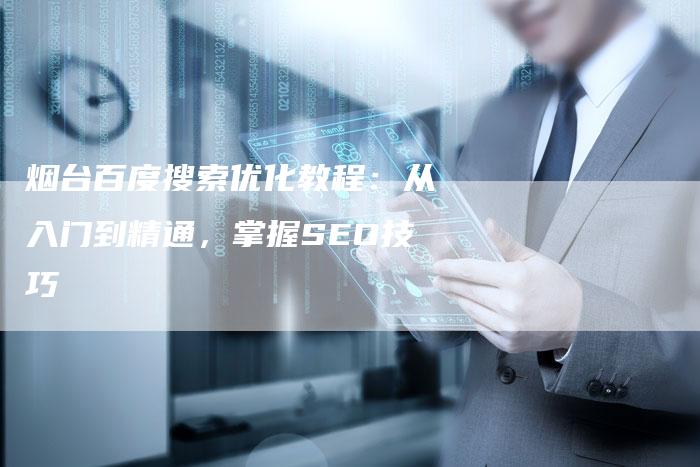 烟台百度搜索优化教程：从入门到精通，掌握SEO技巧