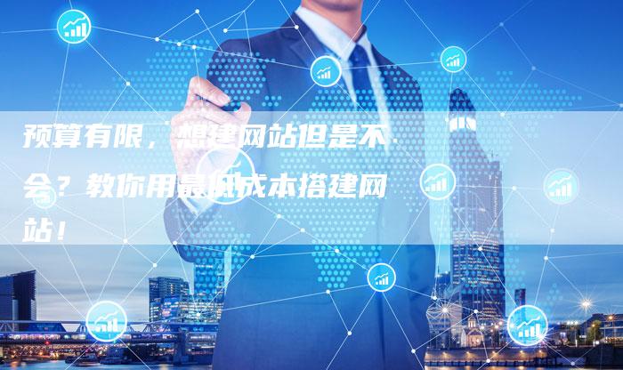 预算有限，想建网站但是不会？教你用最低成本搭建网站！