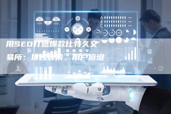 用SEO打造爆款比特久交易所:排名靠前,用户倍增-帮发锚文本外链网