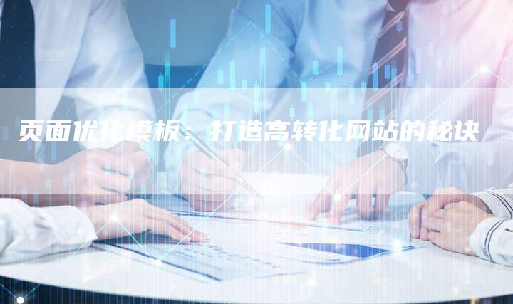 页面优化模板：打造高转化网站的秘诀