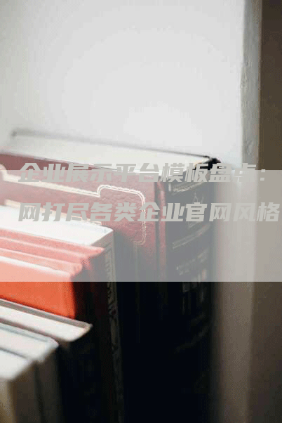 企业展示平台模板盘点：一网打尽各类企业官网风格