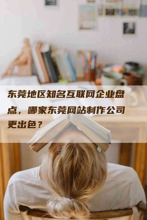 东莞地区知名互联网企业盘点，哪家东莞网站制作公司更出色？