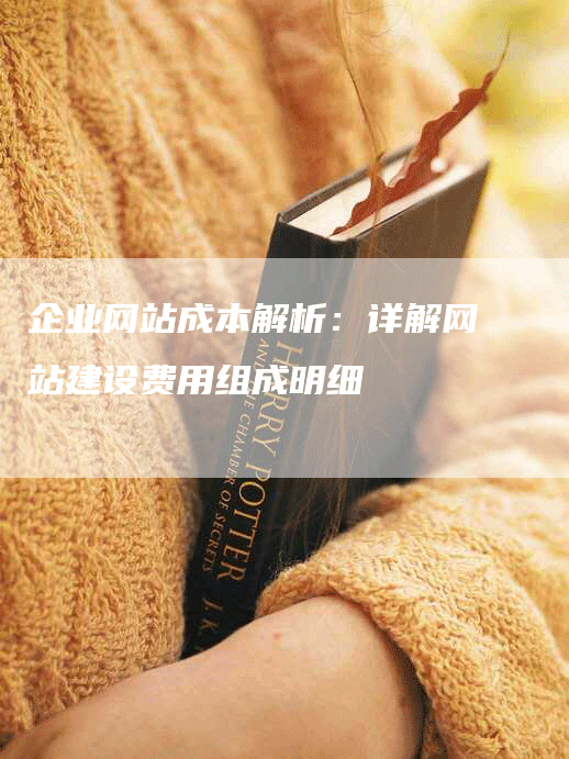 企业网站成本解析：详解网站建设费用组成明细