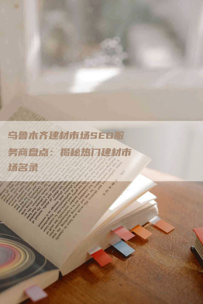 乌鲁木齐建材市场SEO服务商盘点：揭秘热门建材市场名录