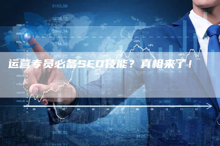 运营专员必备SEO技能？真相来了！