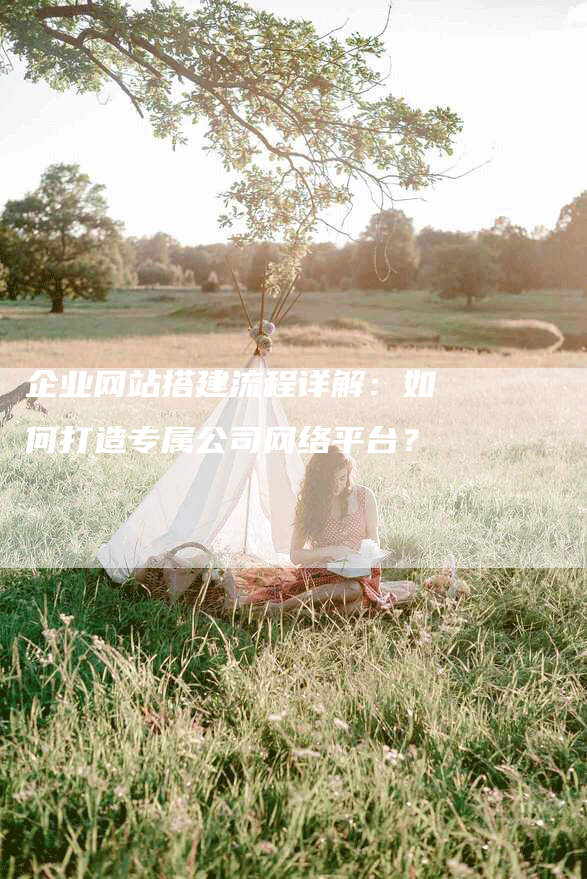 企业网站搭建流程详解：如何打造专属公司网络平台？