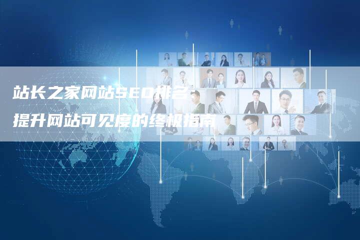 站长之家网站SEO排名：提升网站可见度的终极指南