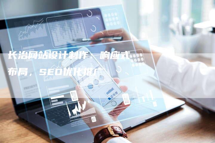 长治网站设计制作：响应式布局，SEO优化推广