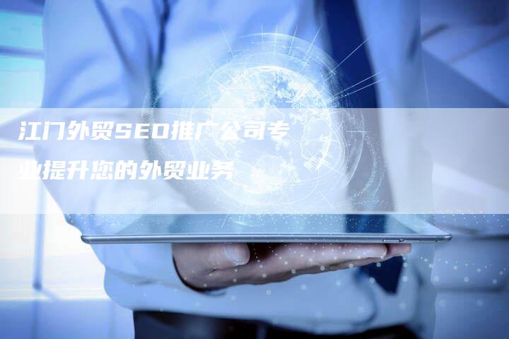 江门外贸SEO推广公司专业提升您的外贸业务