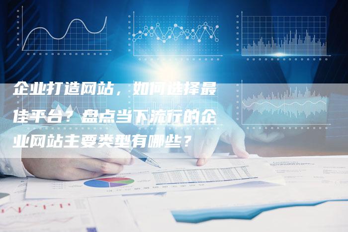 企业打造网站,如何选择最佳平台?盘点当下流行的企业网站主要类型有哪些?-帮发锚文本外链网