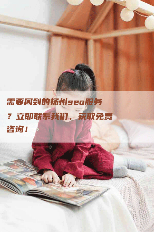 需要周到的扬州seo服务？立即联系我们，获取免费咨询！