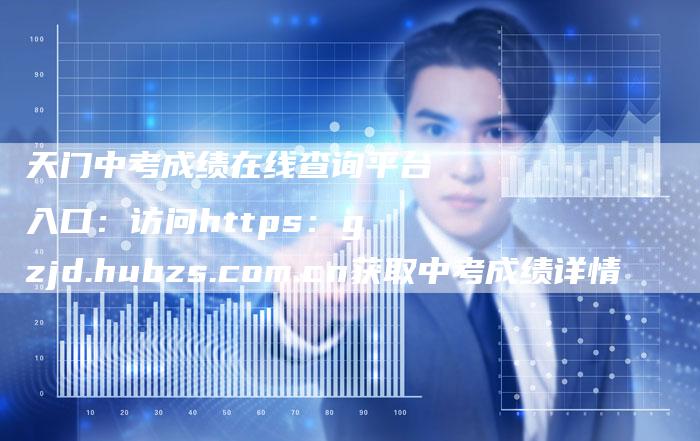 天门中考成绩在线查询平台入口：访问https：gzjd.hubzs.com.cn获取中考成绩详情