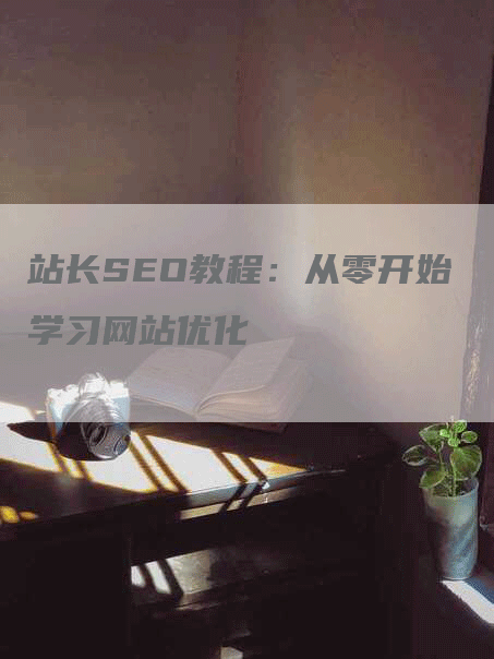 站长SEO教程：从零开始学习网站优化