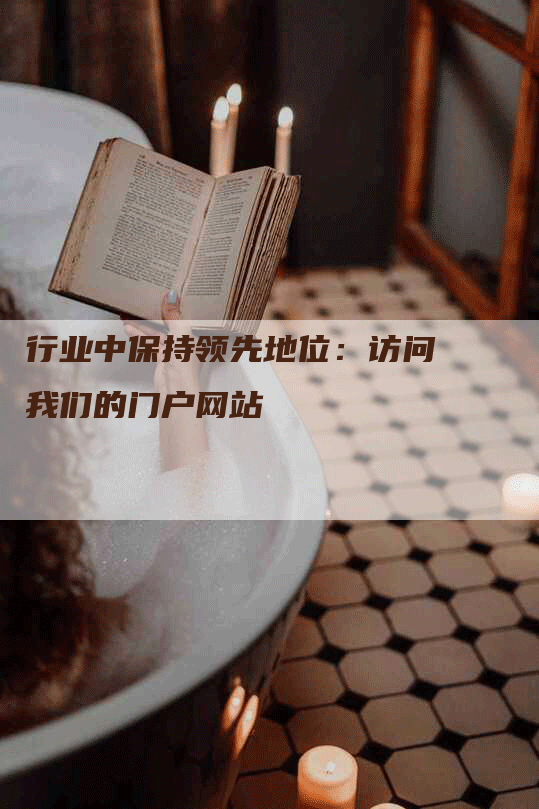 行业中保持领先地位：访问我们的门户网站