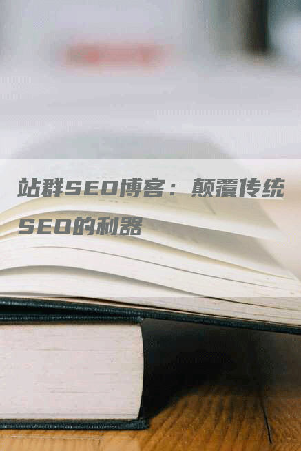 站群SEO博客：颠覆传统SEO的利器