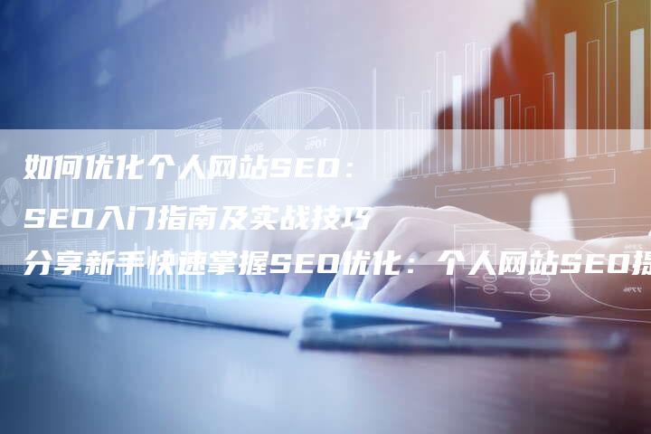 如何优化个人网站SEO：SEO入门指南及实战技巧分享新手快速掌握SEO优化：个人网站SEO提升策略解析